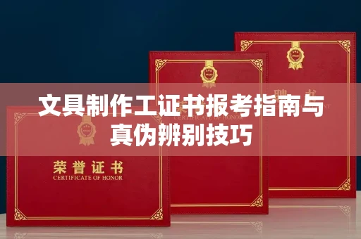 昆明文具制作工证书报考指南与真伪辨别技巧