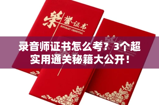 昆明录音师证书怎么考?3个超实用通关秘籍大公开!