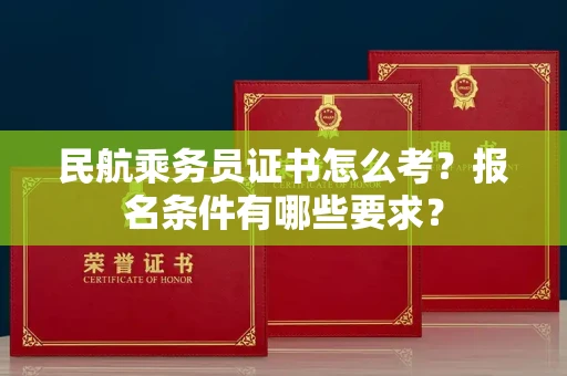 昆明民航乘务员证书怎么考？报名条件有哪些要求？