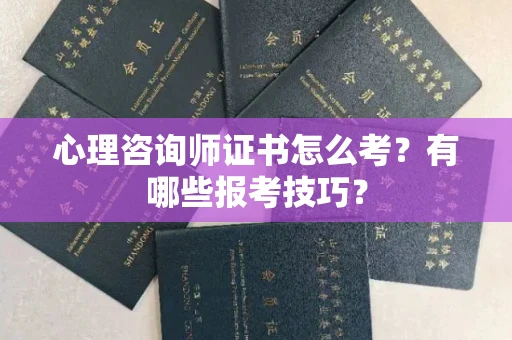 昆明心理咨询师证书怎么考？有哪些报考技巧？