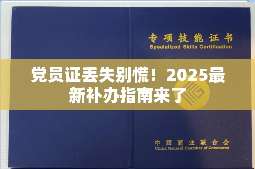 昆明党员证丢失别慌!2025最新补办指南来了 昆明党员证丢失别慌!2025最新补办指南来了