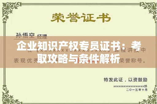昆明企业知识产权专员证书:考取攻略与条件解析 昆明企业知识产权专员证书:考取攻略与条件解析