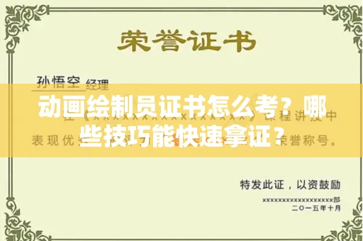 昆明动画绘制员证书怎么考?哪些技巧能快速拿证? 昆明动画绘制员证书怎么考?哪些技巧能快速拿证?