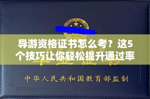 昆明导游资格证书怎么考?这5个技巧让你轻松提升通过率 昆明导游资格证书怎么考?这5个技巧让你轻松提升通过率