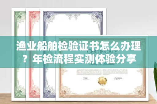 昆明渔业船舶检验证书怎么办理？年检流程实测体验分享