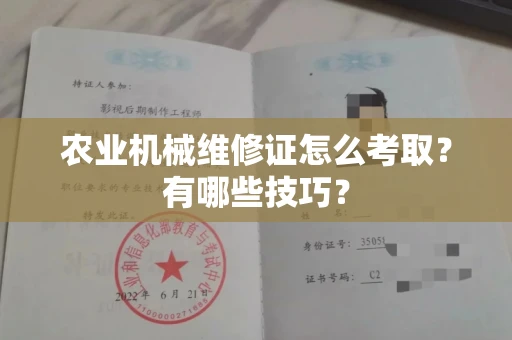 昆明农业机械维修证怎么考取?有哪些技巧? 昆明农业机械维修证怎么考取?有哪些技巧?