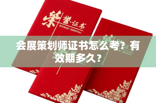 昆明会展策划师证书怎么考?有效期多久? 昆明会展策划师证书怎么考?有效期多久?