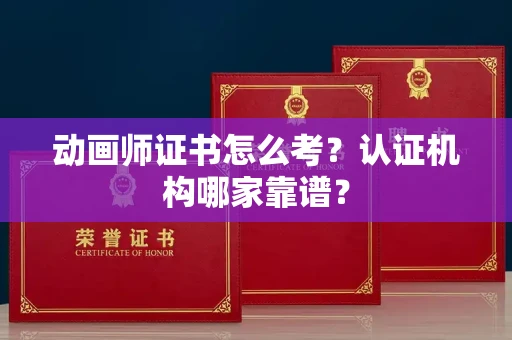 昆明动画师证书怎么考?认证机构哪家靠谱? 昆明动画师证书怎么考?认证机构哪家靠谱?
