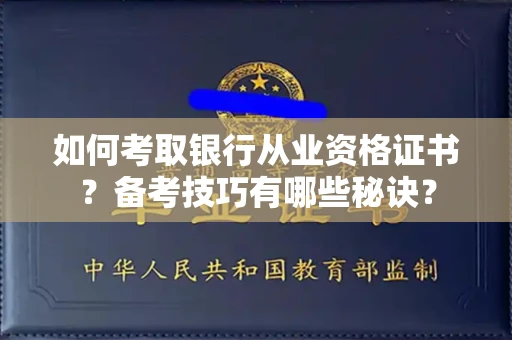 昆明如何考取银行从业资格证书?备考技巧有哪些秘诀? 昆明如何考取银行从业资格证书?备考技巧有哪些秘诀?