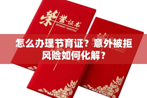 昆明怎么办理节育证?意外被拒风险如何化解? 昆明怎么办理节育证?意外被拒风险如何化解?
