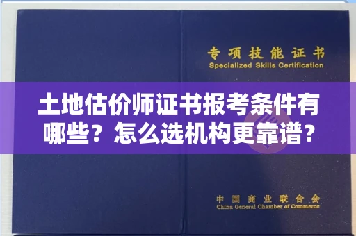 昆明土地估价师证书报考条件有哪些?怎么选机构更靠谱?