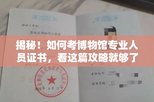 昆明揭秘!如何考博物馆专业人员证书,看这篇攻略就够了 昆明揭秘!如何考博物馆专业人员证书,看这篇攻略就够了
