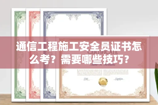 昆明通信工程施工安全员证书怎么考?需要哪些技巧? 昆明通信工程施工安全员证书怎么考?需要哪些技巧?