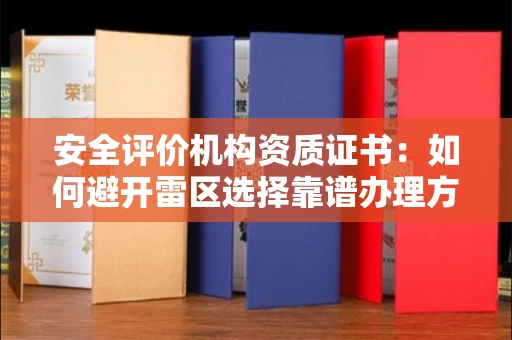 昆明安全评价机构资质证书:如何避开雷区选择靠谱办理方?申请技巧大公开! 昆明安全评价机构资质证书:如何避开雷区选择靠谱办理方?申请技巧大公开!