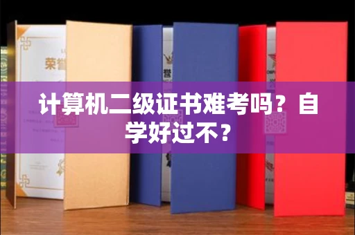 昆明计算机二级证书难考吗?自学好过不? 昆明计算机二级证书难考吗?自学好过不?