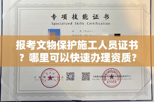 昆明报考文物保护施工人员证书?哪里可以快速办理资质? 昆明报考文物保护施工人员证书?哪里可以快速办理资质?