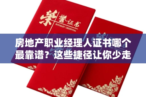 昆明房地产职业经理人证书哪个最靠谱?这些捷径让你少走弯路 昆明房地产职业经理人证书哪个最靠谱?这些捷径让你少走弯路