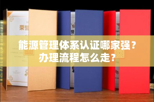 昆明能源管理体系认证哪家强?办理流程怎么走? 昆明能源管理体系认证哪家强?办理流程怎么走?