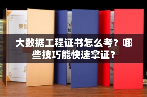 昆明大数据工程证书怎么考?哪些技巧能快速拿证? 昆明大数据工程证书怎么考?哪些技巧能快速拿证?