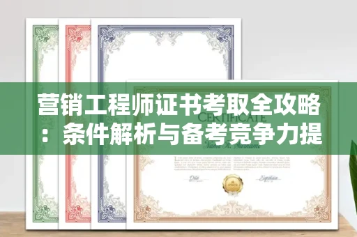 昆明营销工程师证书考取全攻略:条件解析与备考竞争力提升 昆明营销工程师证书考取全攻略:条件解析与备考竞争力提升
