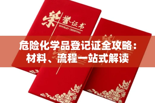 昆明危险化学品登记证全攻略:材料、流程一站式解读 昆明危险化学品登记证全攻略:材料、流程一站式解读
