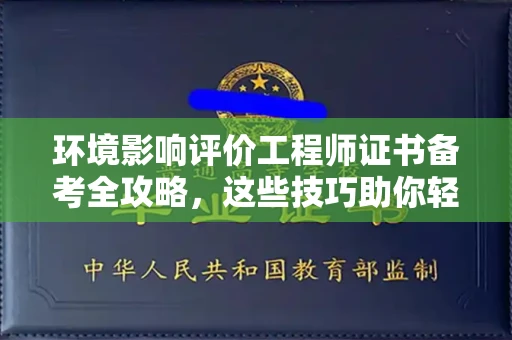 昆明环境影响评价工程师证书备考全攻略,这些技巧助你轻松过关 昆明环境影响评价工程师证书备考全攻略,这些技巧助你轻松过关