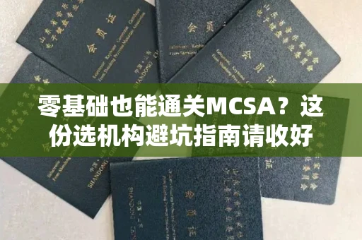昆明零基础也能通关MCSA?这份选机构避坑指南请收好 昆明零基础也能通关MCSA?这份选机构避坑指南请收好