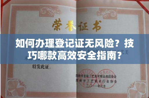 昆明如何办理登记证无风险?技巧哪款高效安全指南? 昆明如何办理登记证无风险?技巧哪款高效安全指南?