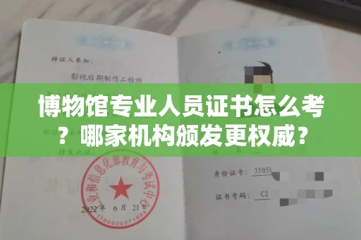 昆明博物馆专业人员证书怎么考?哪家机构颁发更权威? 昆明博物馆专业人员证书怎么考?哪家机构颁发更权威?