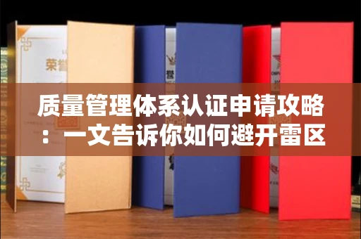昆明质量管理体系认证申请攻略:一文告诉你如何避开雷区 昆明质量管理体系认证申请攻略:一文告诉你如何避开雷区
