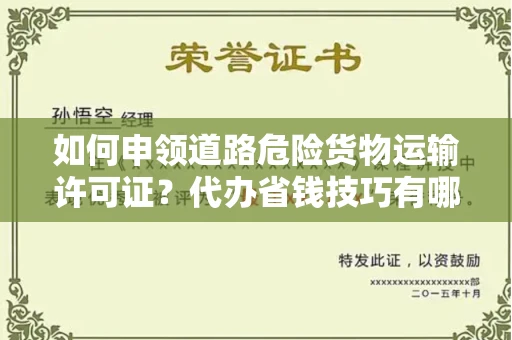 昆明如何申领道路危险货物运输许可证?代办省钱技巧有哪些? 昆明如何申领道路危险货物运输许可证?代办省钱技巧有哪些?