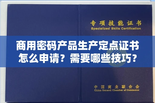 昆明商用密码产品生产定点证书怎么申请？需要哪些技巧？