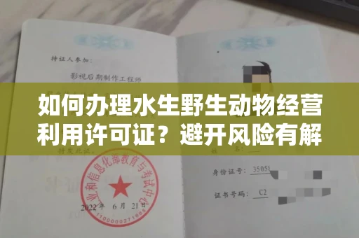昆明如何办理水生野生动物经营利用许可证?避开风险有解决办法 昆明如何办理水生野生动物经营利用许可证?避开风险有解决办法