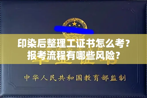 昆明印染后整理工证书怎么考?报考流程有哪些风险?