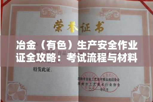 昆明冶金(有色)生产安全作业证全攻略:考试流程与材料清单大公开 昆明冶金(有色)生产安全作业证全攻略:考试流程与材料清单大公开