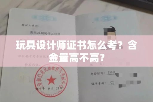 昆明玩具设计师证书怎么考？含金量高不高？