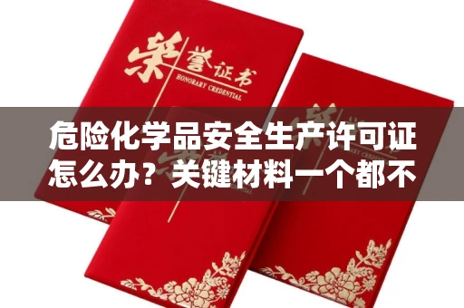 昆明危险化学品安全生产许可证怎么办？关键材料一个都不能少！