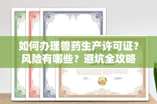 昆明如何办理兽药生产许可证？风险有哪些？避坑全攻略