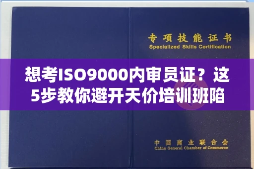 昆明想考ISO9000内审员证？这5步教你避开天价培训班陷阱！