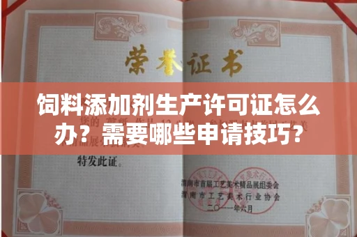 昆明饲料添加剂生产许可证怎么办？需要哪些申请技巧？