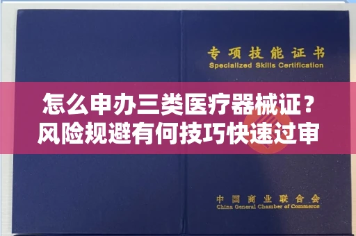 昆明怎么申办三类医疗器械证？风险规避有何技巧快速过审？