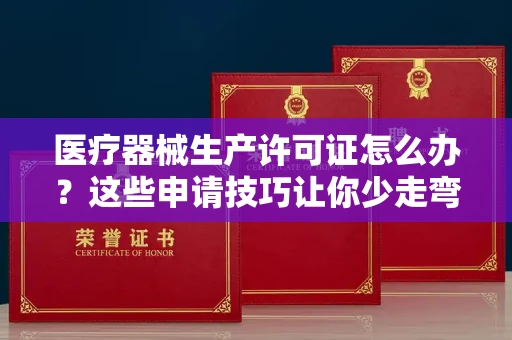 昆明医疗器械生产许可证怎么办？这些申请技巧让你少走弯路！