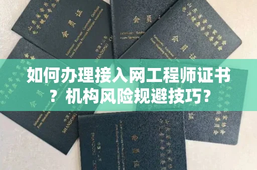 昆明如何办理接入网工程师证书？机构风险规避技巧？