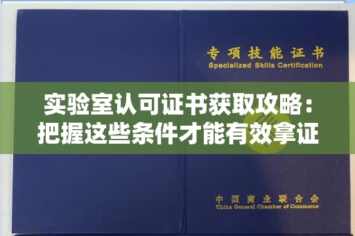昆明实验室认可证书获取攻略:把握这些条件才能有效拿证 昆明实验室认可证书获取攻略:把握这些条件才能有效拿证
