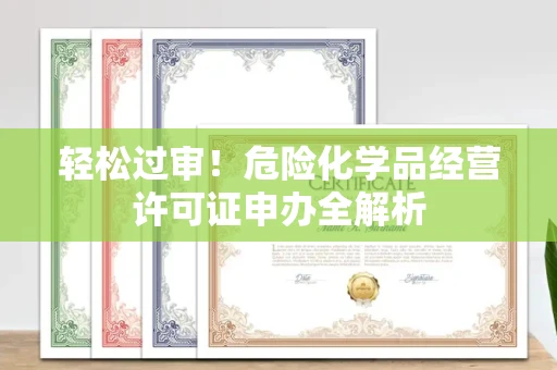 昆明轻松过审!危险化学品经营许可证申办全解析 昆明轻松过审!危险化学品经营许可证申办全解析