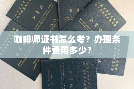 昆明咖啡师证书怎么考?办理条件费用多少? 昆明咖啡师证书怎么考?办理条件费用多少?