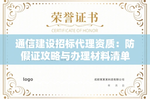 昆明通信建设招标代理资质:防假证攻略与办理材料清单 昆明通信建设招标代理资质:防假证攻略与办理材料清单
