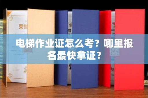 昆明电梯作业证怎么考?哪里报名最快拿证? 昆明电梯作业证怎么考?哪里报名最快拿证?