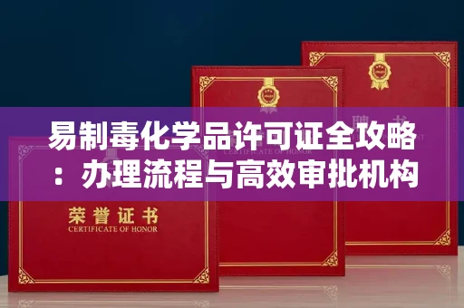 昆明易制毒化学品许可证全攻略：办理流程与高效审批机构推荐