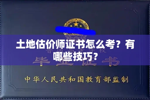 昆明土地估价师证书怎么考?有哪些技巧? 昆明土地估价师证书怎么考?有哪些技巧?